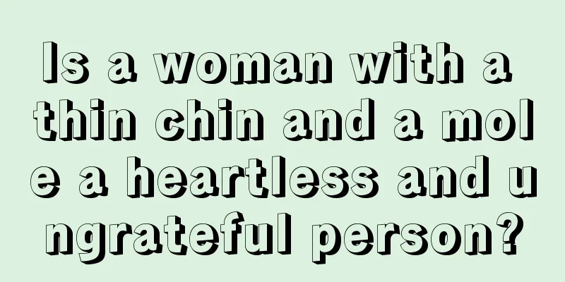 Is a woman with a thin chin and a mole a heartless and ungrateful person?