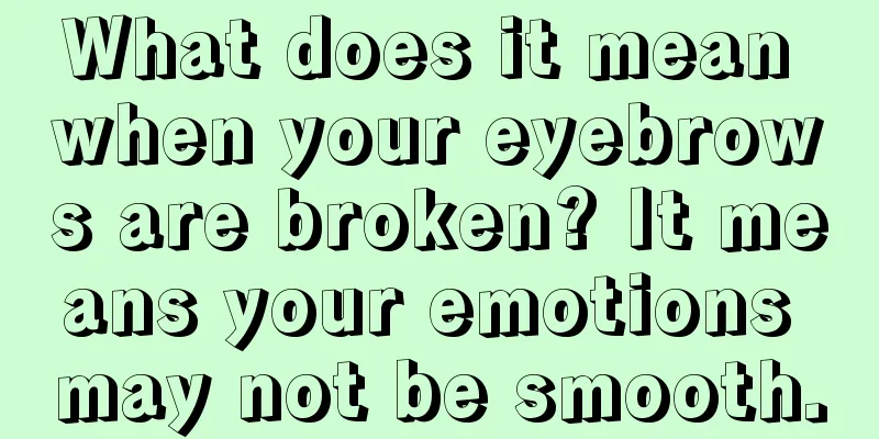 What does it mean when your eyebrows are broken? It means your emotions may not be smooth.