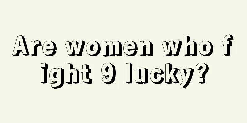 Are women who fight 9 lucky?