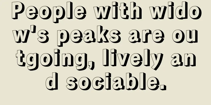 People with widow's peaks are outgoing, lively and sociable.
