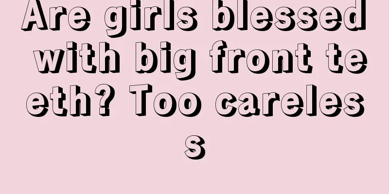 Are girls blessed with big front teeth? Too careless