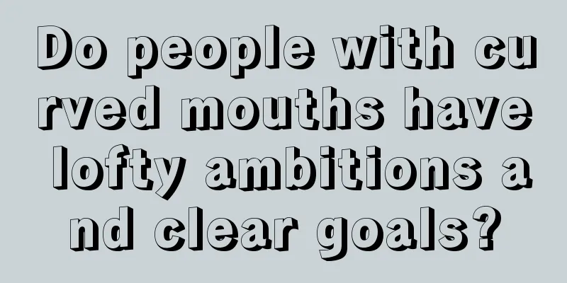 Do people with curved mouths have lofty ambitions and clear goals?