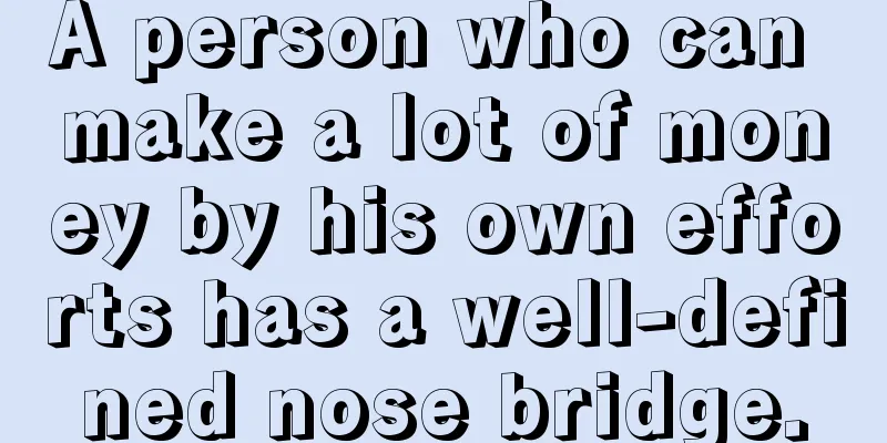 A person who can make a lot of money by his own efforts has a well-defined nose bridge.