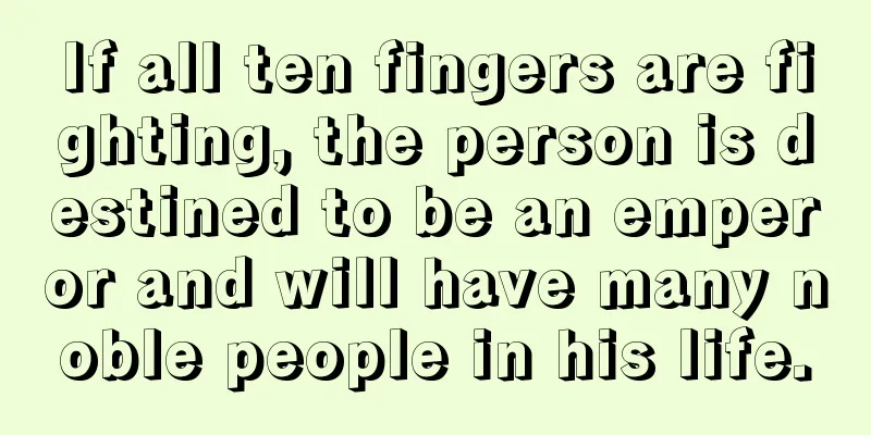 If all ten fingers are fighting, the person is destined to be an emperor and will have many noble people in his life.
