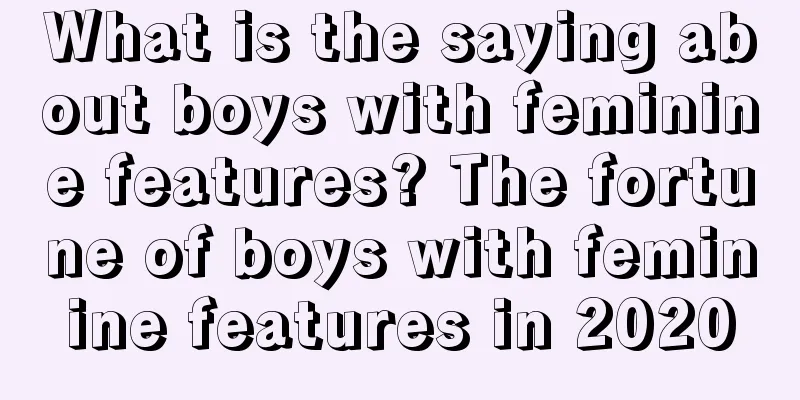 What is the saying about boys with feminine features? The fortune of boys with feminine features in 2020