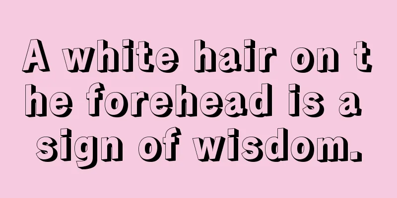 A white hair on the forehead is a sign of wisdom.