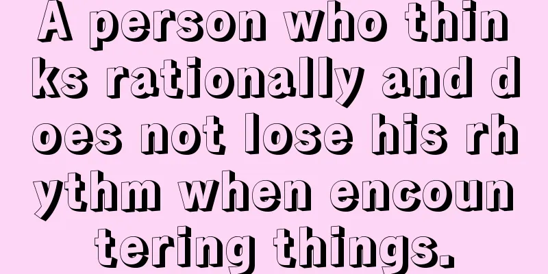 A person who thinks rationally and does not lose his rhythm when encountering things.