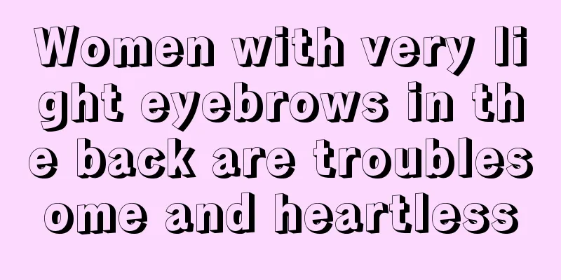 Women with very light eyebrows in the back are troublesome and heartless