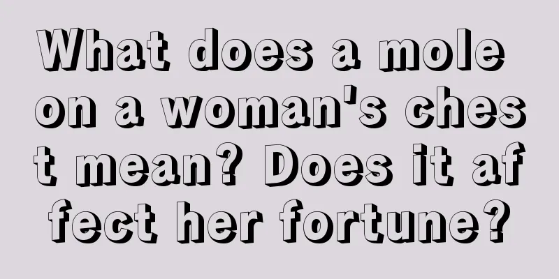 What does a mole on a woman's chest mean? Does it affect her fortune?