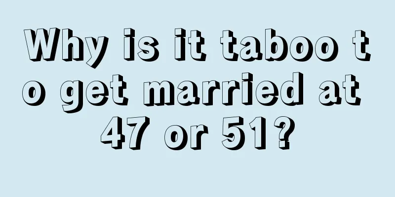 Why is it taboo to get married at 47 or 51?
