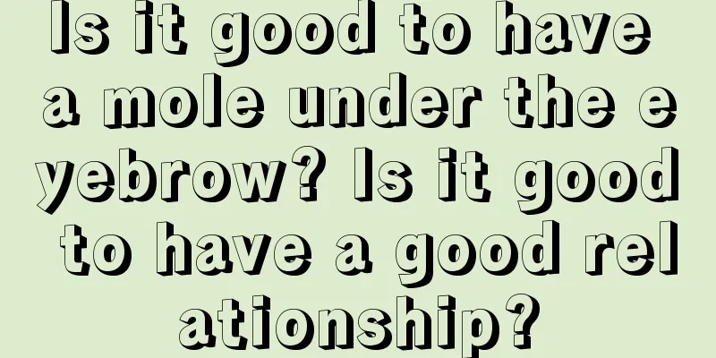 Is it good to have a mole under the eyebrow? Is it good to have a good relationship?