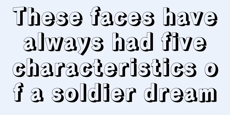 These faces have always had five characteristics of a soldier dream