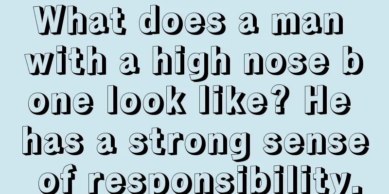 What does a man with a high nose bone look like? He has a strong sense of responsibility.