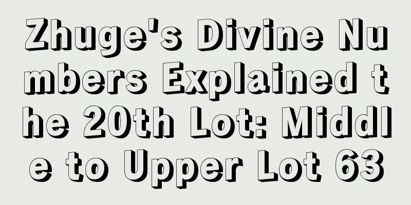 Zhuge's Divine Numbers Explained the 20th Lot: Middle to Upper Lot 63