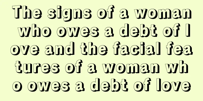 The signs of a woman who owes a debt of love and the facial features of a woman who owes a debt of love