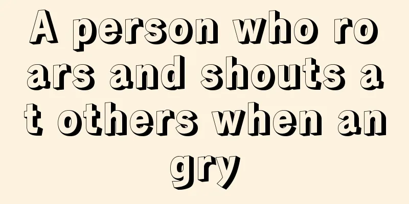 A person who roars and shouts at others when angry