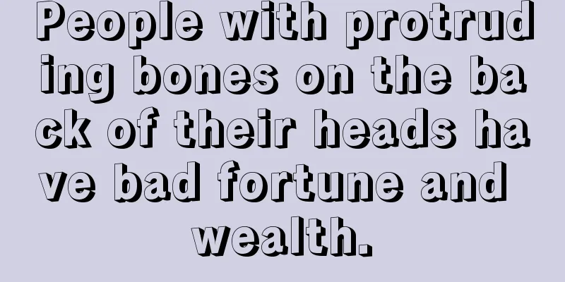 People with protruding bones on the back of their heads have bad fortune and wealth.
