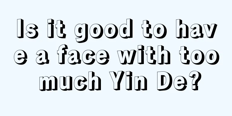 Is it good to have a face with too much Yin De?