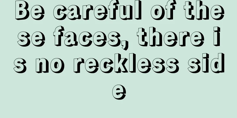 Be careful of these faces, there is no reckless side