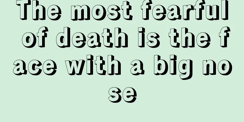 The most fearful of death is the face with a big nose