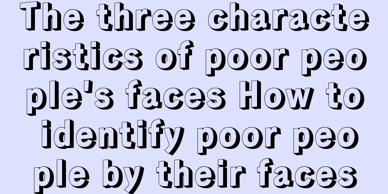 The three characteristics of poor people's faces How to identify poor people by their faces