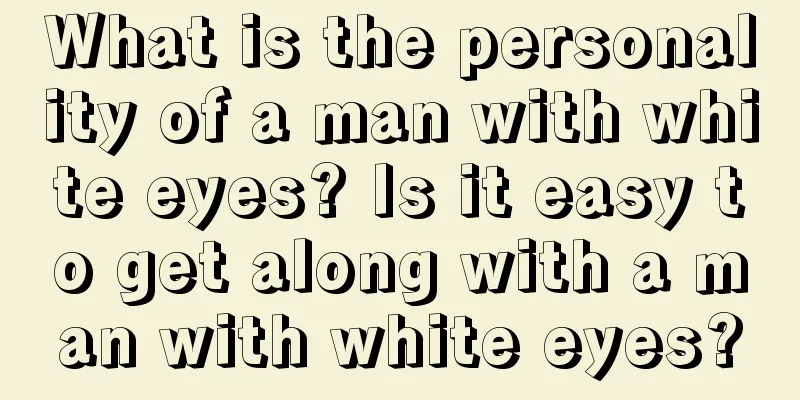 What is the personality of a man with white eyes? Is it easy to get along with a man with white eyes?