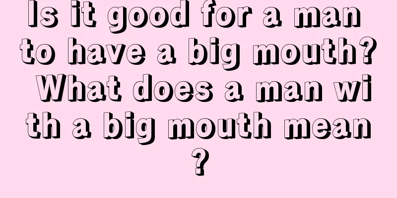 Is it good for a man to have a big mouth? What does a man with a big mouth mean?