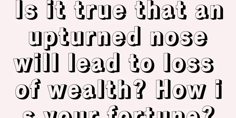 Is it true that an upturned nose will lead to loss of wealth? How is your fortune?