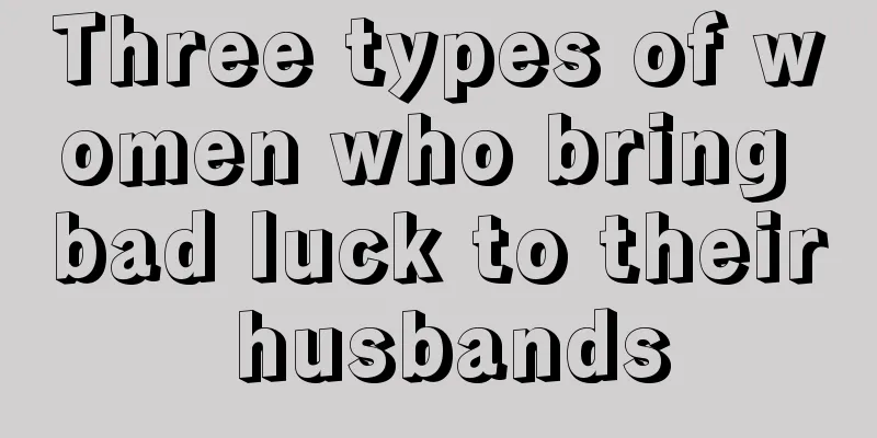 Three types of women who bring bad luck to their husbands