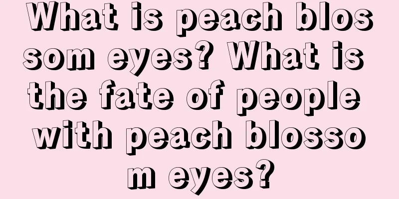 What is peach blossom eyes? What is the fate of people with peach blossom eyes?