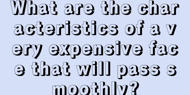 What are the characteristics of a very expensive face that will pass smoothly?