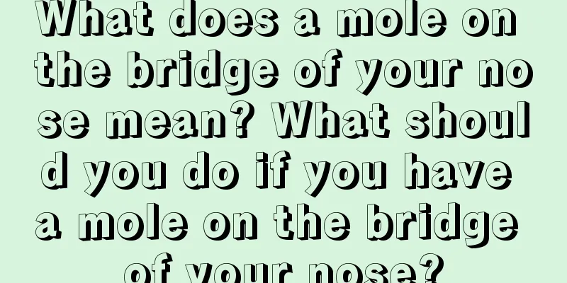 What does a mole on the bridge of your nose mean? What should you do if you have a mole on the bridge of your nose?