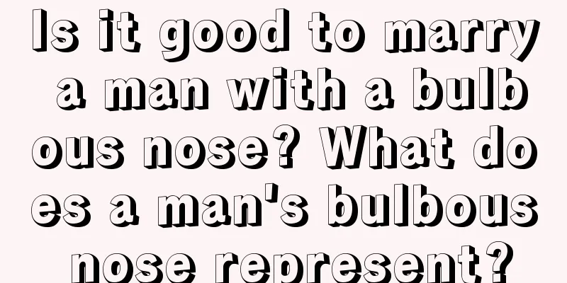 Is it good to marry a man with a bulbous nose? What does a man's bulbous nose represent?