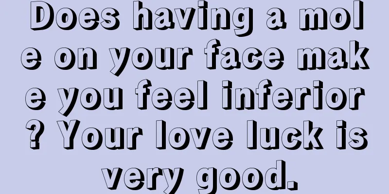 Does having a mole on your face make you feel inferior? Your love luck is very good.