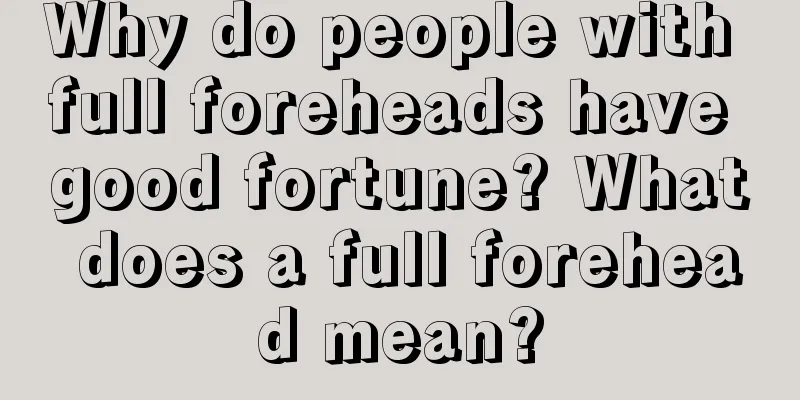 Why do people with full foreheads have good fortune? What does a full forehead mean?