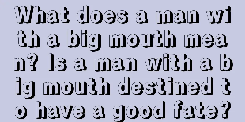 What does a man with a big mouth mean? Is a man with a big mouth destined to have a good fate?
