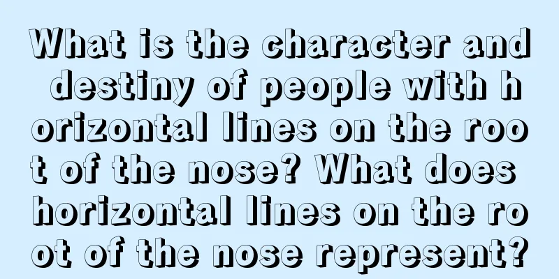 What is the character and destiny of people with horizontal lines on the root of the nose? What does horizontal lines on the root of the nose represent?