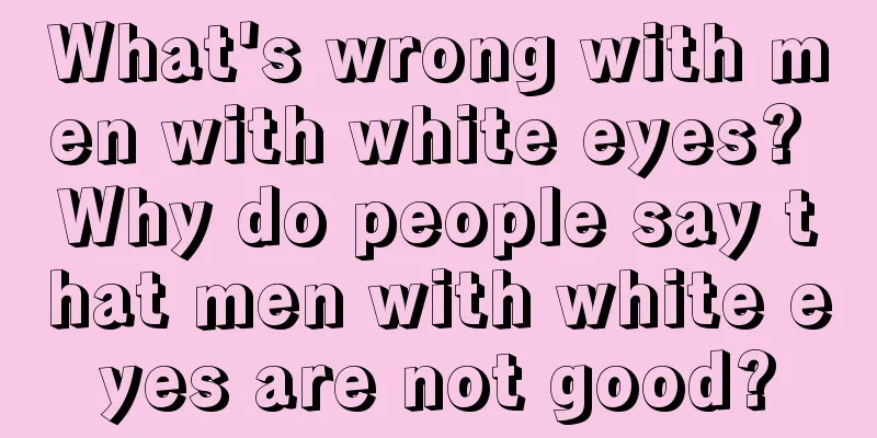 What's wrong with men with white eyes? Why do people say that men with white eyes are not good?
