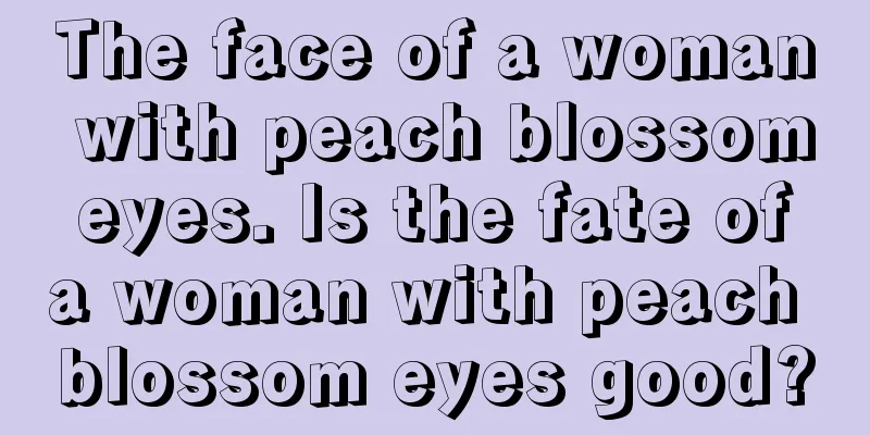 The face of a woman with peach blossom eyes. Is the fate of a woman with peach blossom eyes good?