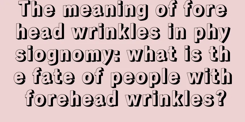 The meaning of forehead wrinkles in physiognomy: what is the fate of people with forehead wrinkles?