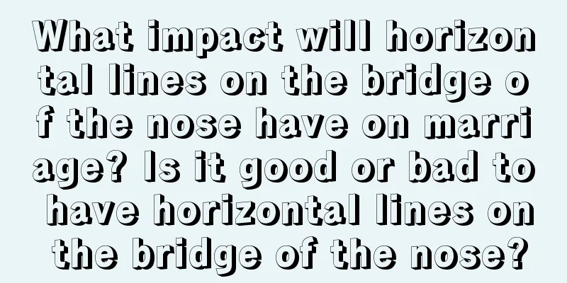What impact will horizontal lines on the bridge of the nose have on marriage? Is it good or bad to have horizontal lines on the bridge of the nose?