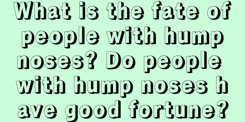 What is the fate of people with hump noses? Do people with hump noses have good fortune?
