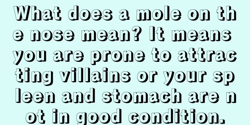 What does a mole on the nose mean? It means you are prone to attracting villains or your spleen and stomach are not in good condition.
