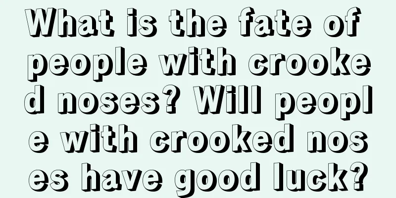 What is the fate of people with crooked noses? Will people with crooked noses have good luck?