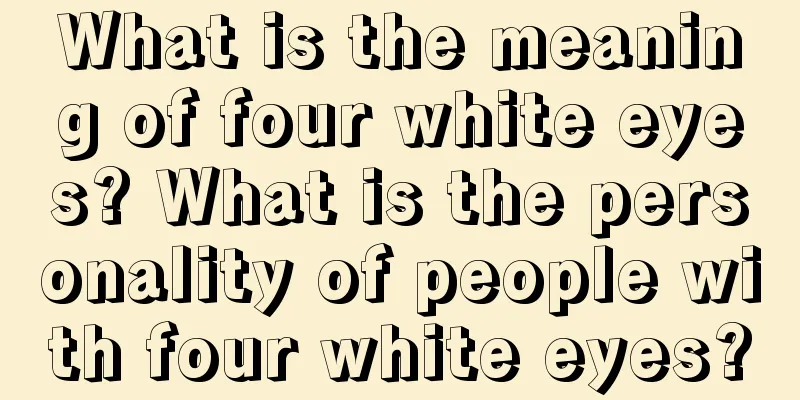 What is the meaning of four white eyes? What is the personality of people with four white eyes?