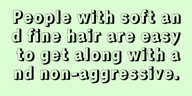 People with soft and fine hair are easy to get along with and non-aggressive.