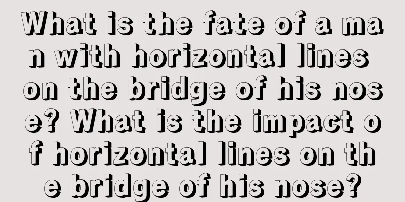 What is the fate of a man with horizontal lines on the bridge of his nose? What is the impact of horizontal lines on the bridge of his nose?