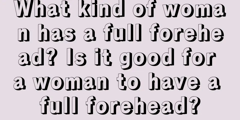 What kind of woman has a full forehead? Is it good for a woman to have a full forehead?