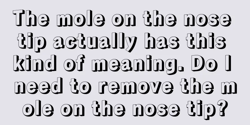 The mole on the nose tip actually has this kind of meaning. Do I need to remove the mole on the nose tip?