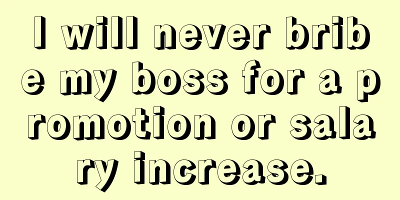 I will never bribe my boss for a promotion or salary increase.